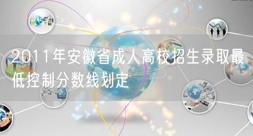 2011年安徽省成人高校招生录取最低控制分数线划定(图1)