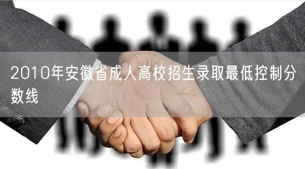 2010年安徽省成人高校招生录取最低控制分数线(图1)