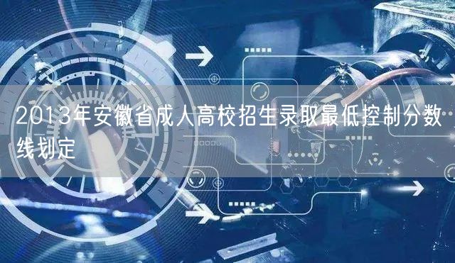2013年安徽省成人高校招生录取最低控制分数线划定(图1)