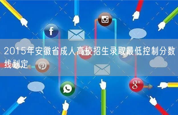 2015年安徽省成人高校招生录取最低控制分数线划定(图1)
