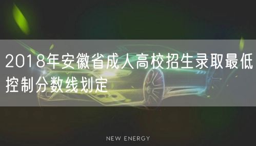 2018年安徽省成人高校招生录取最低控制分数线划定(图1)