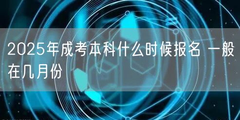 2025年成考本科什么时候报名 一般在几月份(图1)