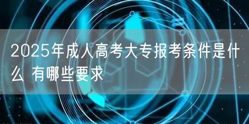 2025年成人高考大专报考条件是什么 有哪些要求(图1)
