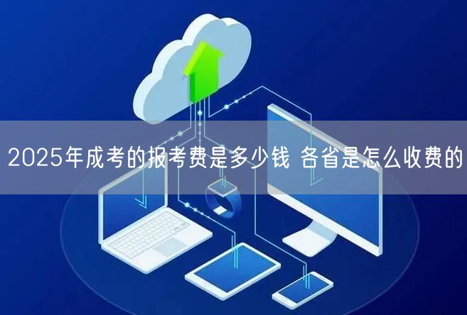 2025年成考的报考费是多少钱 各省是怎么收费的(图1)