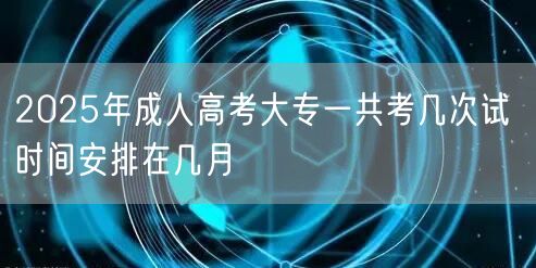 2025年成人高考大专一共考几次试 时间安排在几月(图1)