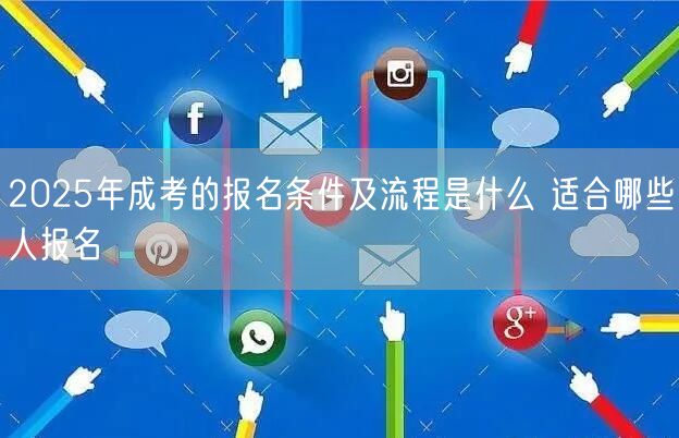 2025年成考的报名条件及流程是什么 适合哪些人报名(图1)