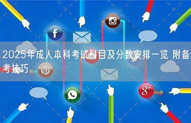 2025年成人本科考试科目及分数安排一览 附备考技巧(图1)