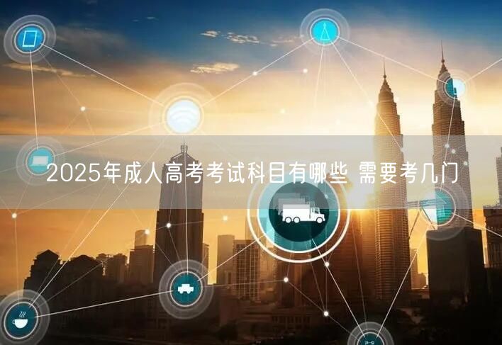 2025年成人高考考试科目有哪些 需要考几门(图1)