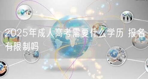 2025年成人高考需要什么学历 报名有限制吗(图1)