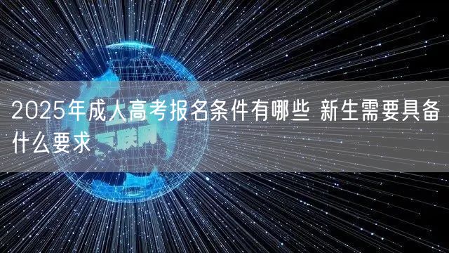 2025年成人高考报名条件有哪些 新生需要具备什么要求(图1)