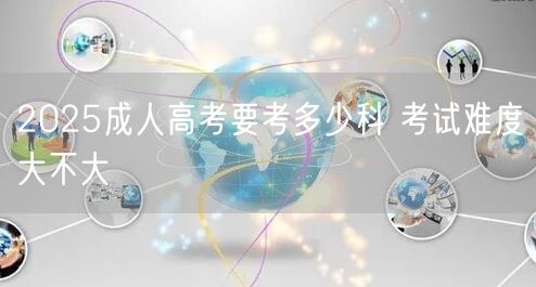 2025成人高考要考多少科 考试难度大不大(图1)