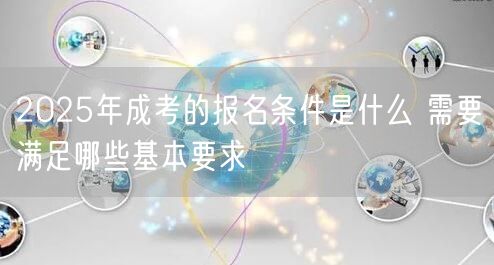 2025年成考的报名条件是什么 需要满足哪些基本要求(图1)
