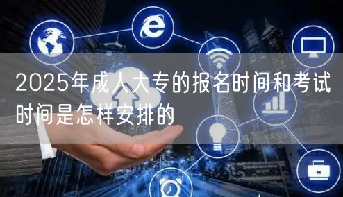 2025年成人大专的报名时间和考试时间是怎样安排的(图1)