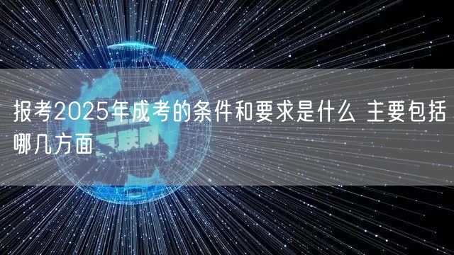 报考2025年成考的条件和要求是什么 主要包括哪几方面(图1)