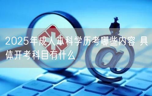 2025年成人本科学历考哪些内容 具体开考科目有什么(图1)