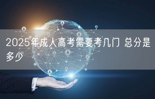 2025年成人高考需要考几门 总分是多少(图1)
