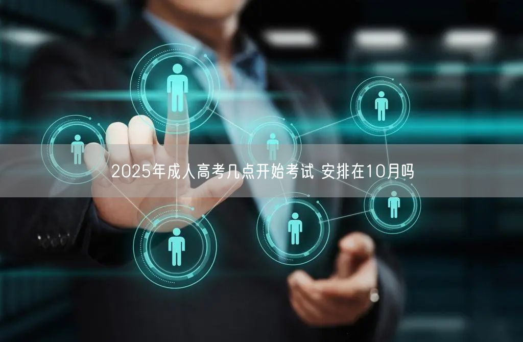 2025年成人高考几点开始考试 安排在10月吗(图1)