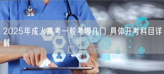 2025年成人高考一般考哪几门 具体开考科目详解(图1)