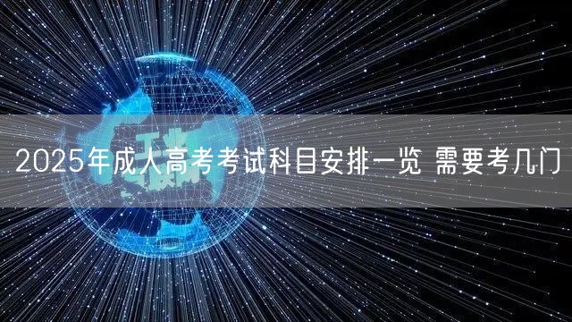2025年成人高考考试科目安排一览 需要考几门(图1)