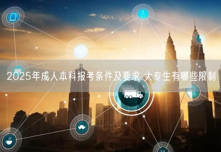 2025年成人本科报考条件及要求 大专生有哪些限制(图1)