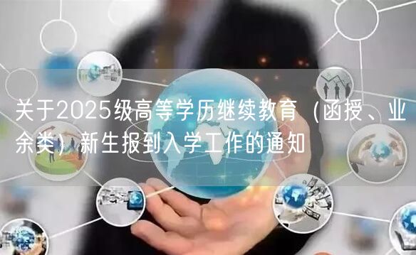 关于2025级高等学历继续教育（函授、业余类）新生报到入学工作的通知(图1)