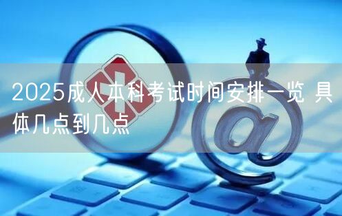 2025成人本科考试时间安排一览 具体几点到几点(图1)