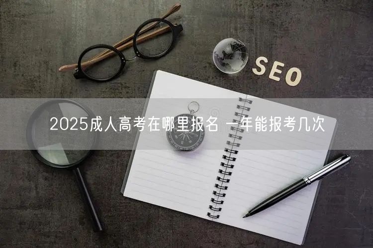 2025成人高考在哪里报名 一年能报考几次(图1)