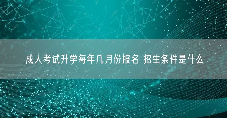 成人考试升学每年几月份报名 招生条件是什么(图1)