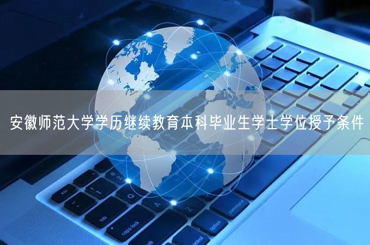 安徽师范大学学历继续教育本科毕业生学士学位授予条件(图1)