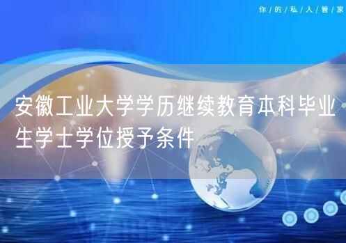 安徽工业大学学历继续教育本科毕业生学士学位授予条件(图1)