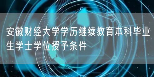 安徽财经大学学历继续教育本科毕业生学士学位授予条件(图1)