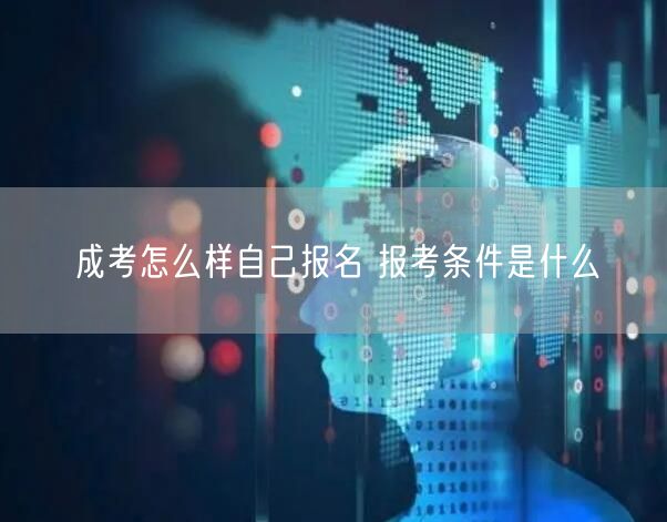 成考怎么样自己报名 报考条件是什么(图1)