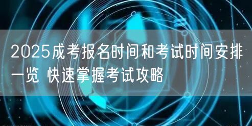 2025成考报名时间和考试时间安排一览 快速掌握考试攻略(图1)