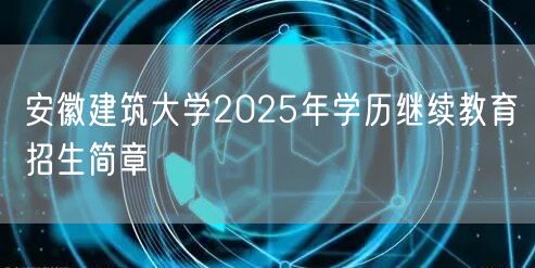  安徽建筑大学2025年学历继续教育招生