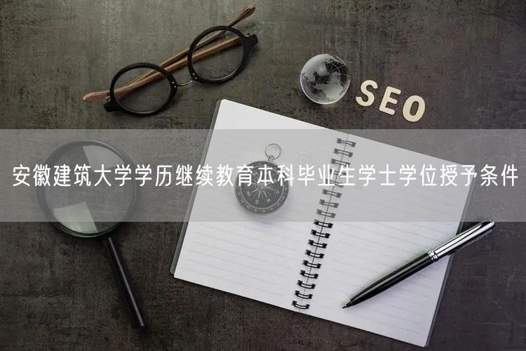 安徽建筑大学学历继续教育本科毕业生学士学位授予条件(图1)