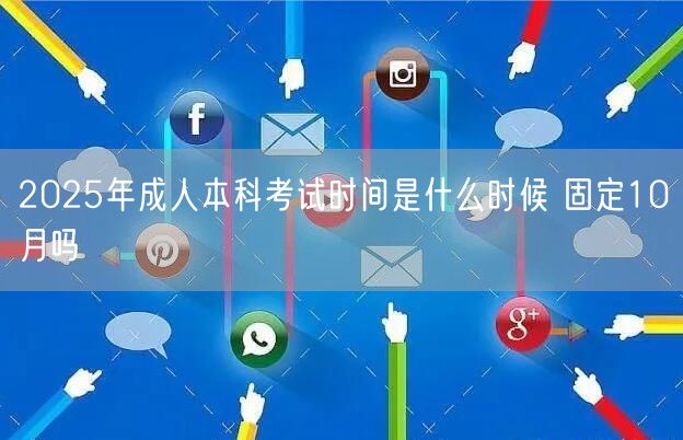 2025年成人本科考试时间是什么时候 固定10月吗(图1)