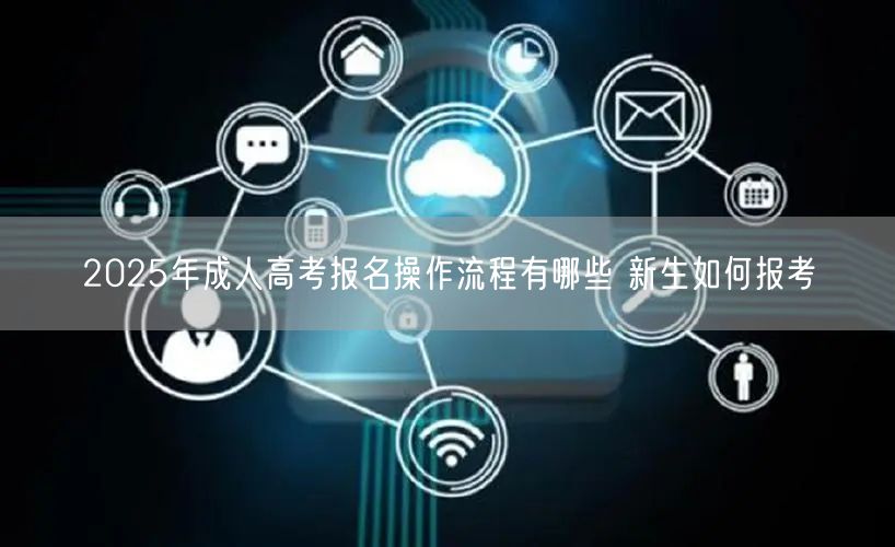 2025年成人高考报名操作流程有哪些 新生如何报考(图1)