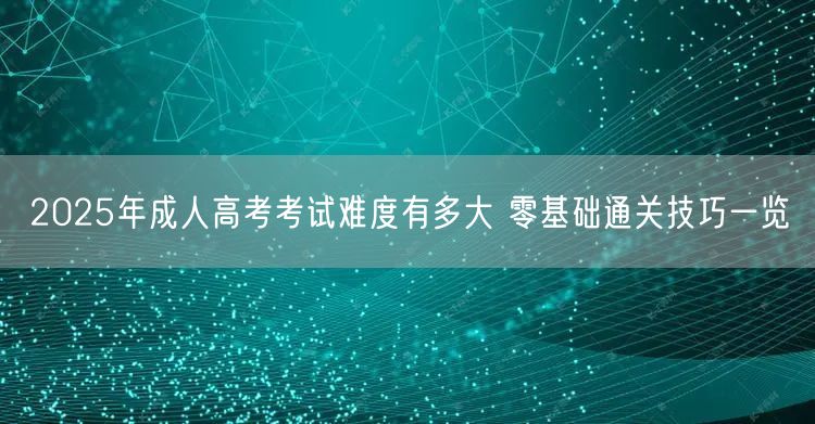 2025年成人高考考试难度有多大 零基础通关技巧一览(图1)
