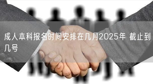 成人本科报名时间安排在几月2025年 截止到几号(图1)
