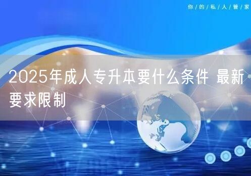 2025年成人专升本要什么条件 最新要求限制(图1)