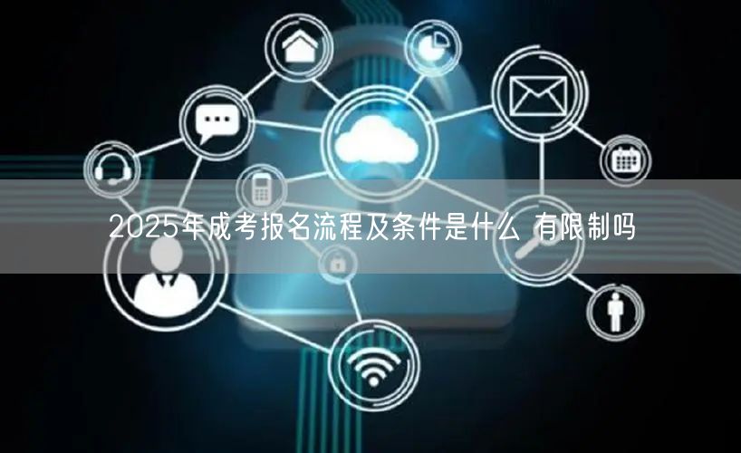 2025年成考报名流程及条件是什么 有限制吗(图1)