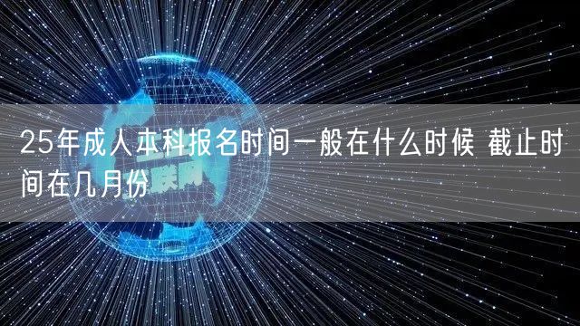 25年成人本科报名时间一般在什么时候 截止时间在几月份(图1)