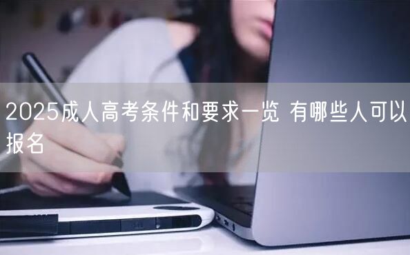 2025成人高考条件和要求一览 有哪些人可以报名(图1)