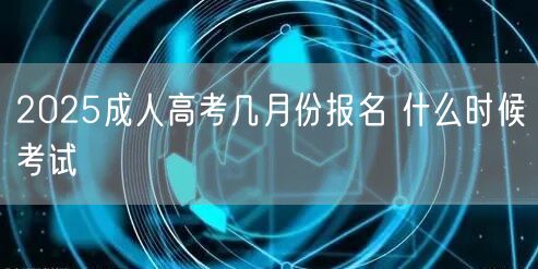 2025成人高考几月份报名 什么时候考试(图1)