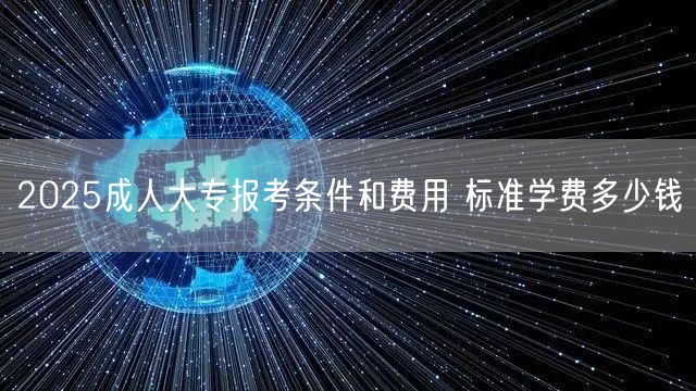 2025成人大专报考条件和费用 标准学费多少钱(图1)