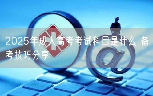 2025年成人高考考试科目是什么 备考技巧分享(图1)