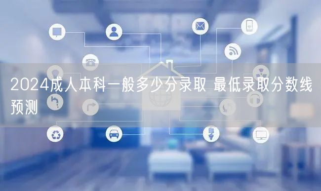 2024成人本科一般多少分录取 最低录取分数线预测(图1)
