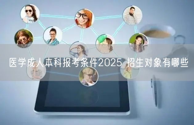 医学成人本科报考条件2025 招生对象有哪些(图1)