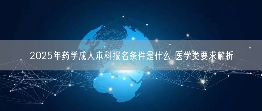 2025年药学成人本科报名条件是什么 医学类要求解析(图1)