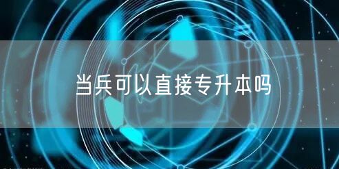 当兵可以直接专升本吗(图1)